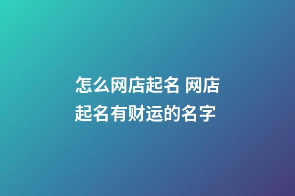 怎么网店起名 网店起名有财运的名字-第1张-店铺起名-玄机派